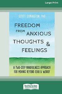Freedom from Anxious Thoughts and Feelings: A Two-Step Mindfulness Approach for Moving Beyond Fear and Worry (16pt Large Print Edition)