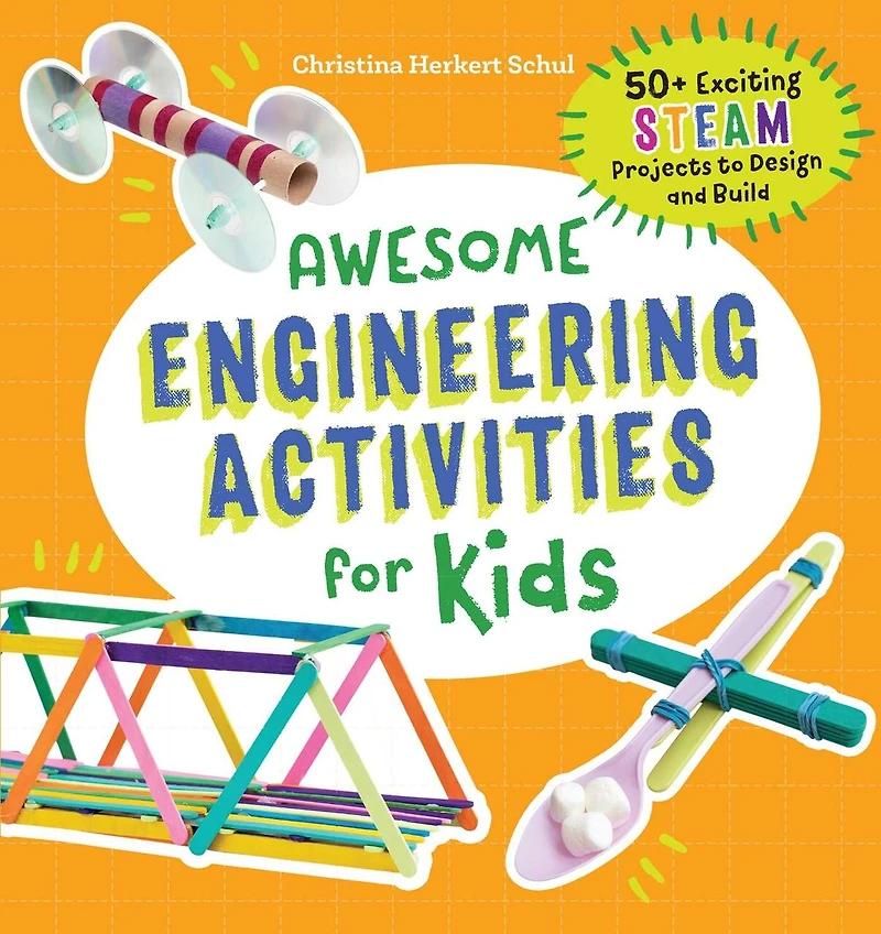 Awesome Engineering Activities for Kids: 50+ Exciting STEAM Projects to Design and Build