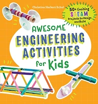 Awesome Engineering Activities for Kids: 50+ Exciting STEAM Projects to Design and Build
