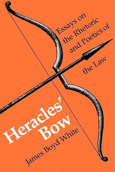 Heracles' Bow: Essays On The Rhetoric & Poetics Of The Law