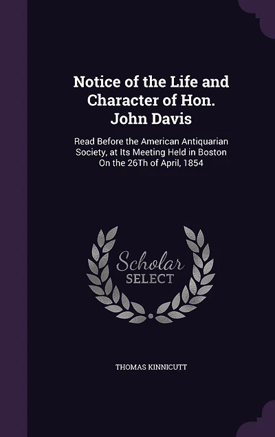 Notice of the Life and Character Hon. John Davis: Read Before American Antiquarian Society, at Its Meeting Held Boston on 20th April, 1