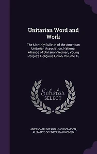 Unitarian Word and Work: The Monthly Bulletin of the American Unitarian Association, National Alliance of Unitarian Women