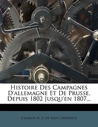Histoire Des Campagnes D'allemagne Et De Prusse, Depuis 1802 Jusqu'en 1807...