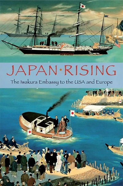 Japan Rising: the Iwakura Embassy to USA and Europe