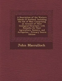 A Description of the Western Islands of Scotland, Including the Isle of Man: Comprising an Account of Their Geological Structure; with Remarks On Their Agriculture, Scenery, an