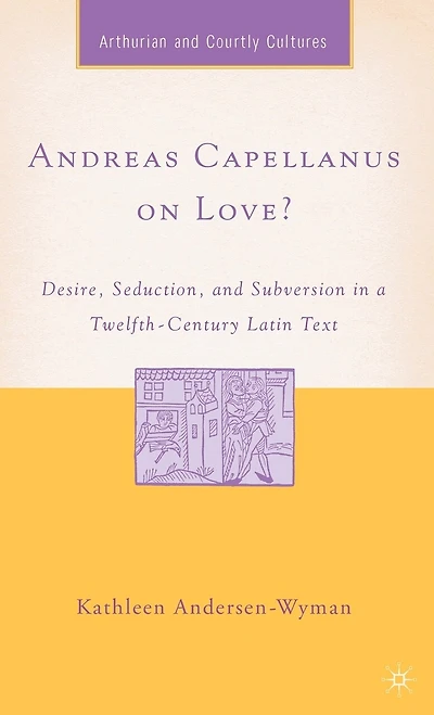 Andreas Capellanus On Love?: Desire, Seduction, And Subversion A Twelfth-century Latin Text