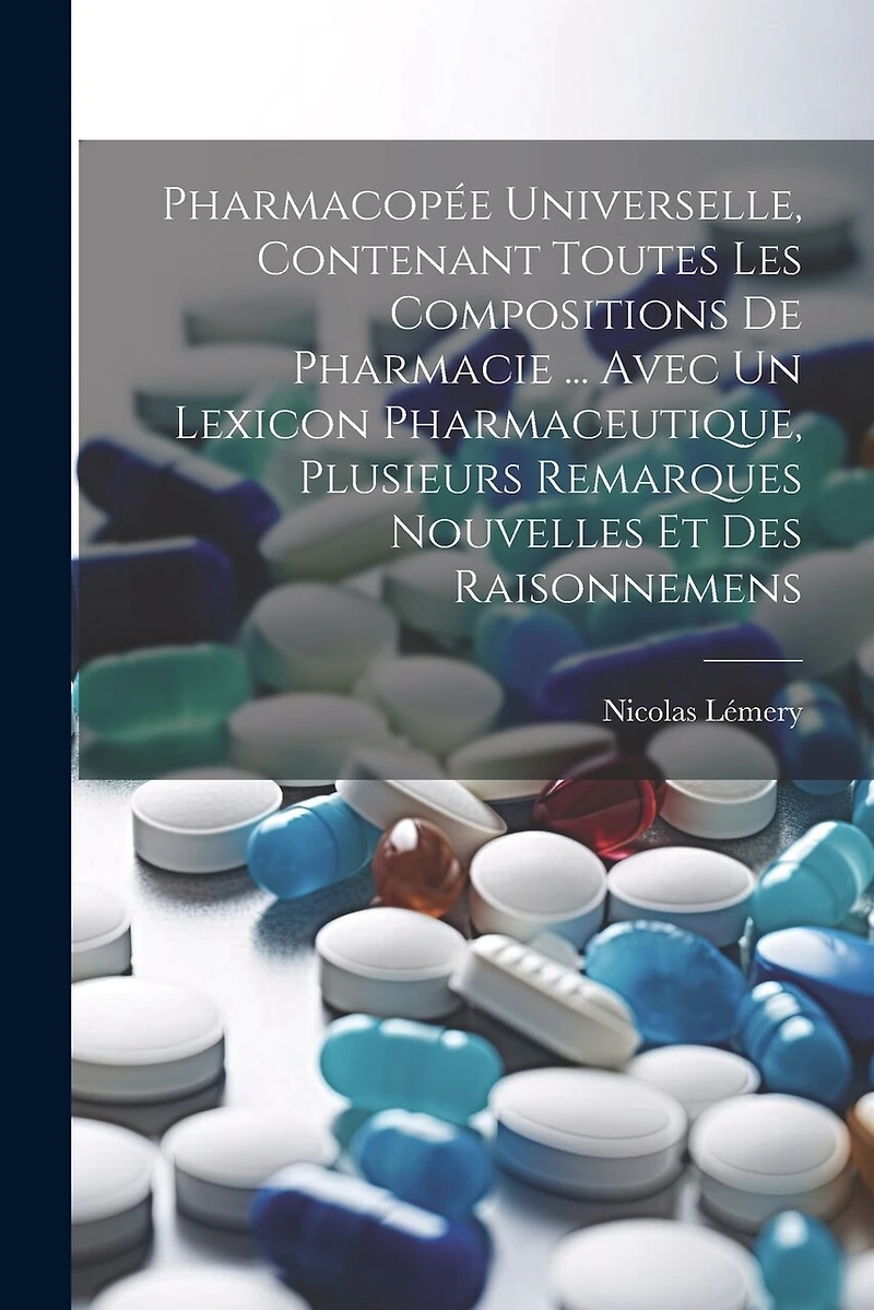 Pharmacopée Universelle, Contenant Toutes Les Compositions De Pharmacie ... Avec Un Lexicon Pharmaceutique, Plusieurs Remarques Nouvelles Et Des Raisonnemens