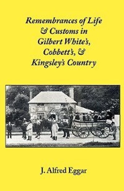 Remembrances of Life & Customs in Gilbert White's, Cobbett's, & Kingsley's Country