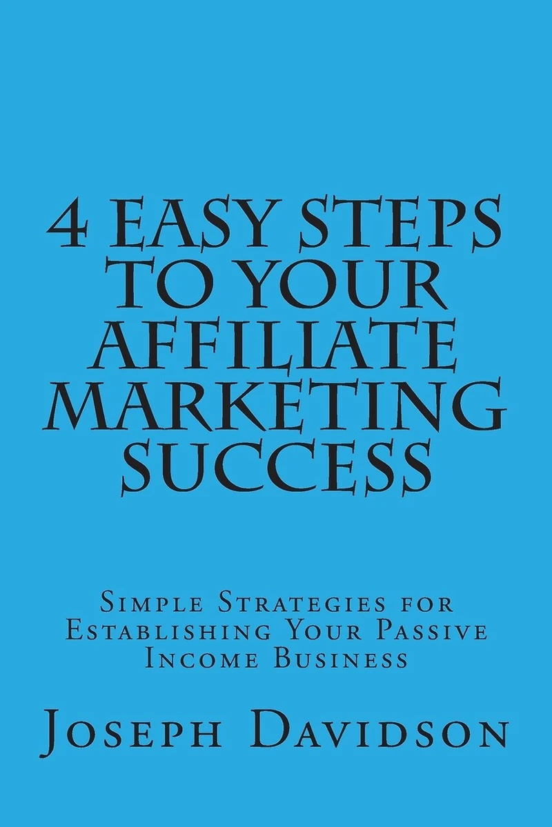 4 Easy Steps to Your Affiliate Marketing Success: Simple Strategies for Establishing Your Passive Income Business