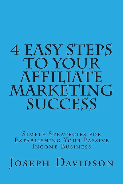4 Easy Steps to Your Affiliate Marketing Success: Simple Strategies for Establishing Your Passive Income Business