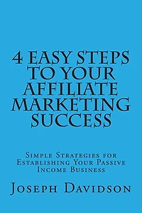 4 Easy Steps to Your Affiliate Marketing Success: Simple Strategies for Establishing Your Passive Income Business