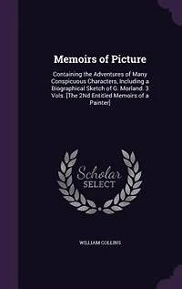 Memoirs of Picture: Containing the Adventures Many Conspicuous Characters, Including a Biographical Sketch G. Mor