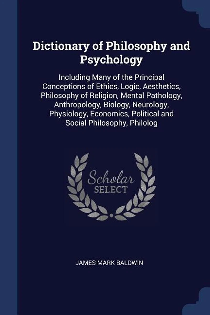 Dictionary of Philosophy and Psychology: Including Many of the Principal Conceptions of Ethics, Logic, Aesthetics, Philosophy of Religion, M