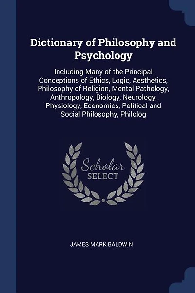 Dictionary of Philosophy and Psychology: Including Many of the Principal Conceptions of Ethics, Logic, Aesthetics, Philosophy of Religion, M