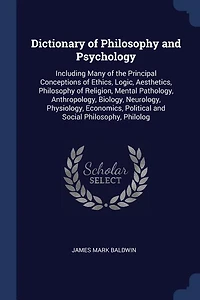 Dictionary of Philosophy and Psychology: Including Many of the Principal Conceptions of Ethics, Logic, Aesthetics, Philosophy of Religion, M