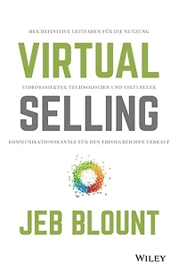 Virtual Selling: Der definitive Leitfaden für die Nutzung videobasierter Technologie und virtueller Kommunikationskanäle den erfolgreichen Verkauf
