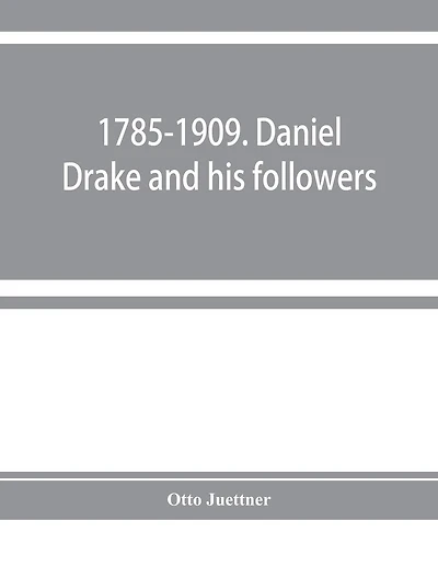 1785-1909. Daniel Drake And His Followers; Historical And Biographical Sketches