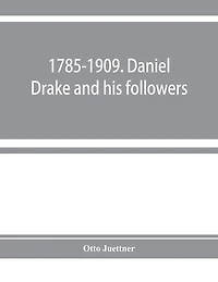 1785-1909. Daniel Drake And His Followers; Historical And Biographical Sketches