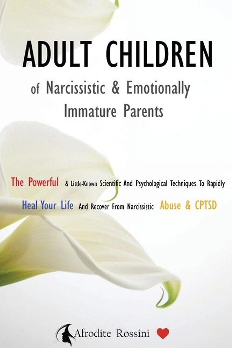 Adult Children Of Narcissistic And Emotionally Immature >parents: The Powerful & Little-known Scientific And Psychological Techniques To Rapidly Heal Your Life And R