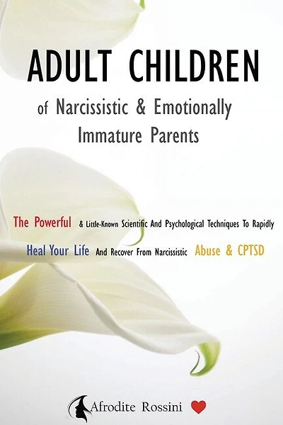 Adult Children Of Narcissistic And Emotionally Immature >parents: The Powerful & Little-known Scientific And Psychological Techniques To Rapidly Heal Your Life And R