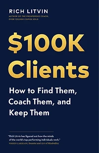$100K Clients: How to Find Them, Coach Them, and Keep Them