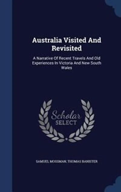 Australia Visited And Revisited: A Narrative Of Recent Travels Old Experiences Victoria New South Wales