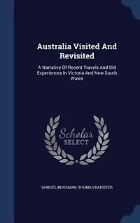 Australia Visited And Revisited: A Narrative Of Recent Travels Old Experiences Victoria New South Wales