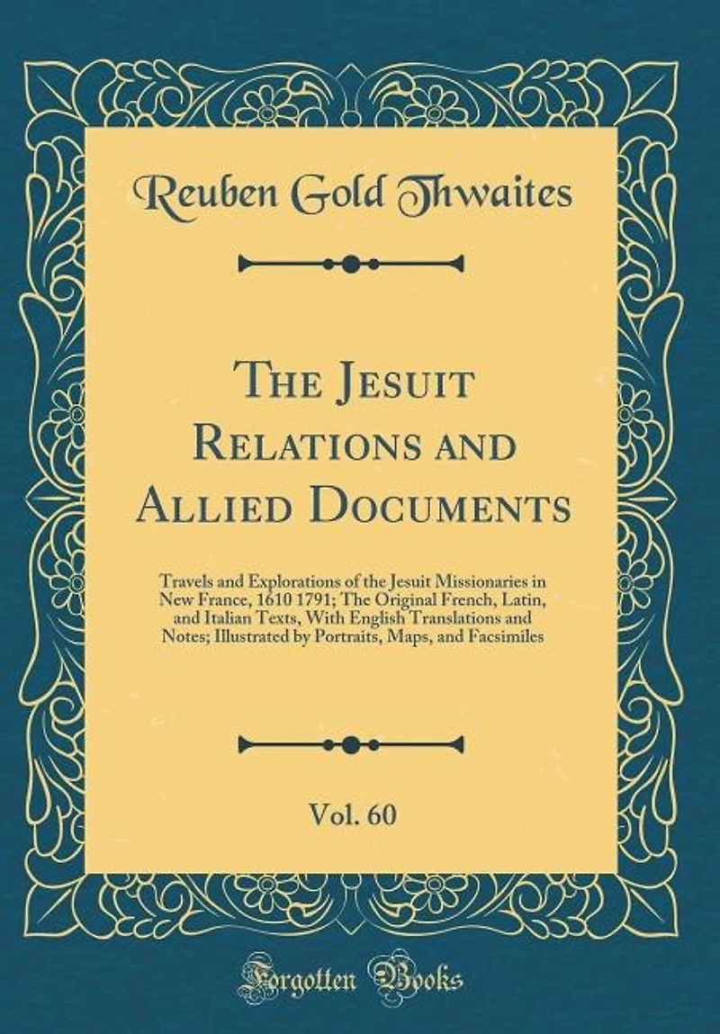 The Jesuit Relations and Allied Documents, Vol. 60: Travels and Explorations of the Jesuit Missionaries in New France, 1610 1791; The Original French,