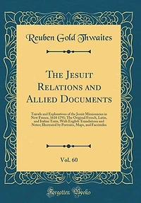 The Jesuit Relations and Allied Documents, Vol. 60: Travels and Explorations of the Jesuit Missionaries in New France, 1610 1791; The Original French,