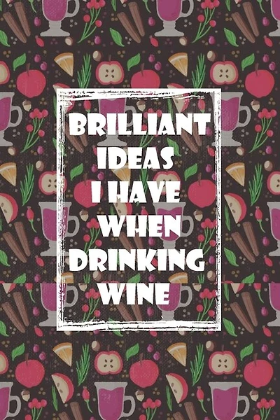 Brilliant Ideas I Have When Drinking Wine: ournal Funny Gift Idea For Wine Lovers - 100 Pages (6 x 9 inches)