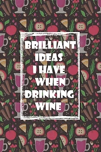 Brilliant Ideas I Have When Drinking Wine: ournal Funny Gift Idea For Wine Lovers - 100 Pages (6 x 9 inches)