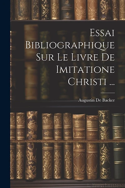 Essai Bibliographique Sur Le Livre De Imitatione Christi