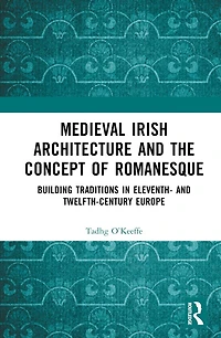 Medieval Irish Architecture and the Concept of Romanesque: Building Traditions Eleventh- Twelfth-Century Europe