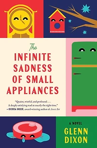 The Infinite Sadness of Small Appliances: A Novel