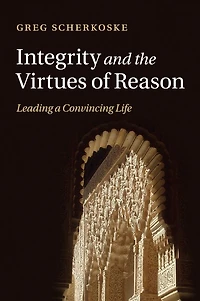 Integrity and the Virtues of Reason: Leading a Convincing Life