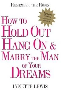 Remember The Roses: How To Hold Out, Hang On, And Marry The Man Of Your Dreams