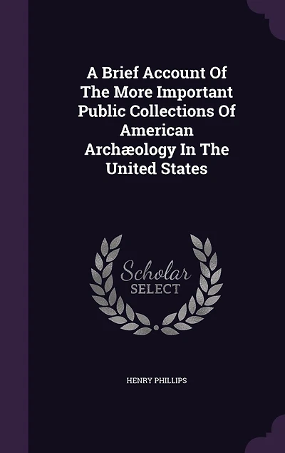 A Brief Account of the More Important Public Collections American Archaeology United States (Classic Reprint)