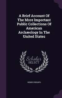 A Brief Account of the More Important Public Collections American Archaeology United States (Classic Reprint)