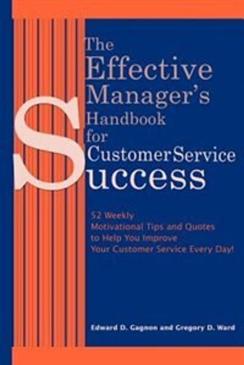 The Effective Manager's Handbook for Customer Service Success: 52 Weekly Motivational Tips and Quotes to Help You Improve Your Customer Service Every Day!