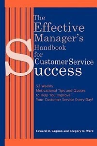 The Effective Manager's Handbook for Customer Service Success: 52 Weekly Motivational Tips and Quotes to Help You Improve Your Customer Service Every Day!