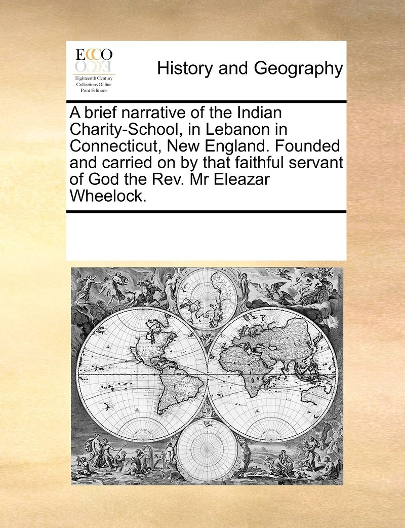 A Brief Narrative of the Indian Charity-School Lebanon Connecticut, New England: Founded and Carried on by That Faithful Servant God, Rev. Mr. Eleazar Wheelock (Classic Repr