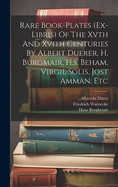 Rare Book-plates (ex-libris) Of The Xvth And Xvith Centuries By Albert Duerer, H. Burgmair, H.s. Beham, Virgil Solis, Jost Amman, Etc