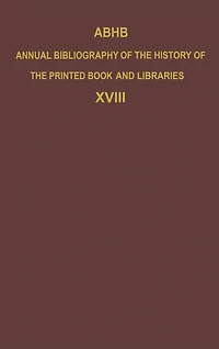ABHB Annual Bibliography of the History Printed Book and Libraries: Volume 18: Publications 1987 additions from preceding years