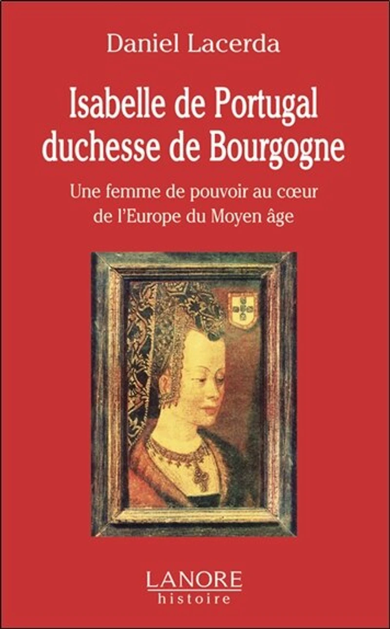 Isabelle de Portugal, duchesse de Bourgogne (1397-1471): une femme de pouvoir au coeur de l'Europe du Moyen Age