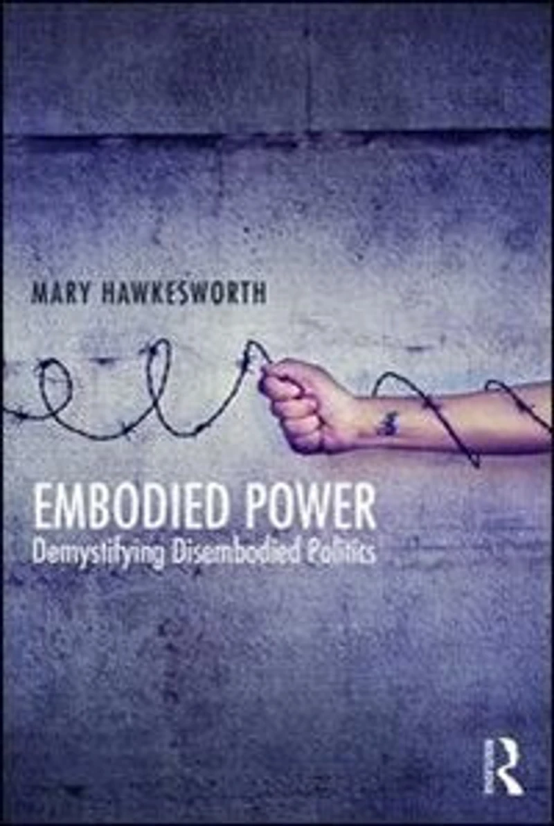 Embodied Power: Demystifying Disembodied Politics