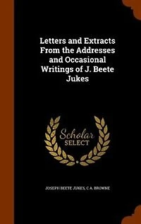 Letters and Extracts From the Addresses and Occasional Writings of J. Beete Jukes