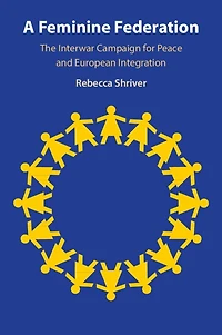 A Feminine Federation: The Interwar Campaign for Peace and European Integration