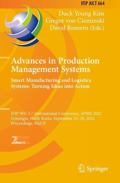 Advances in Production Management Systems. Smart Manufacturing and Logistics Systems: Turning Ideas into Action: IFIP WG 5.7 International Conference, APMS 2022, Gyeongju, South Korea, September 25-29, 2022, Proceedings, Part II