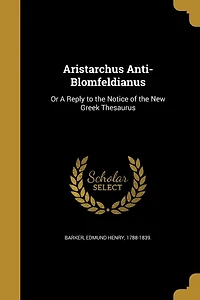 Aristarchus Anti-Blomfeldianus: Or A Reply to the Notice of New Greek Thesaurus