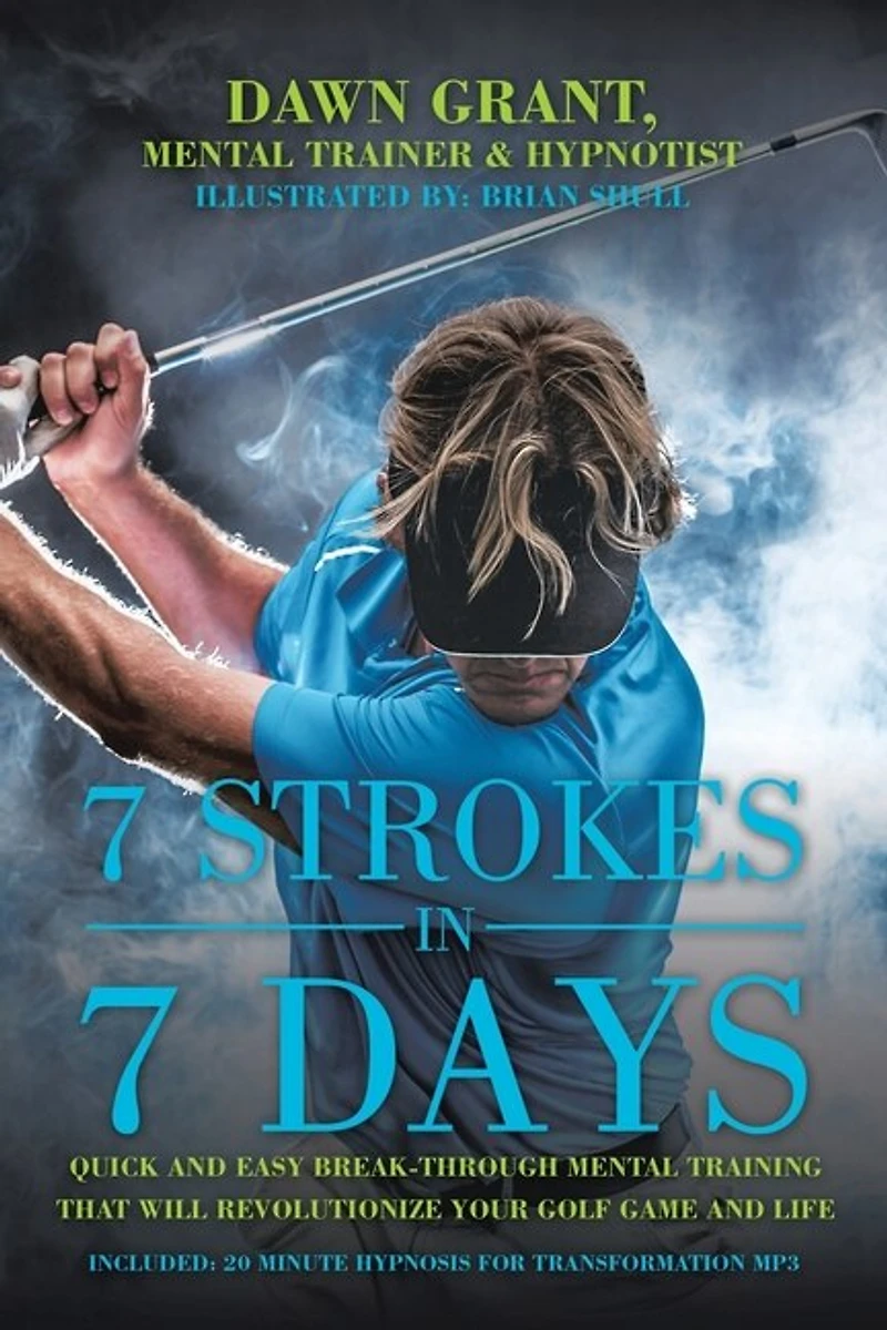 7 Strokes In 7 Days: Quick And Easy Break-through Mental Training That Will Revolutionize Your Golf Game And Life